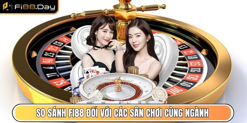So sánh Fi88 đối với các sân chơi hoạt động cùng ngành